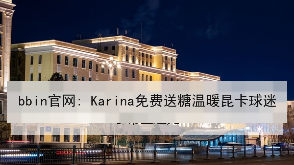 bbin官网: Karina免费送糖温暖昆卡球迷