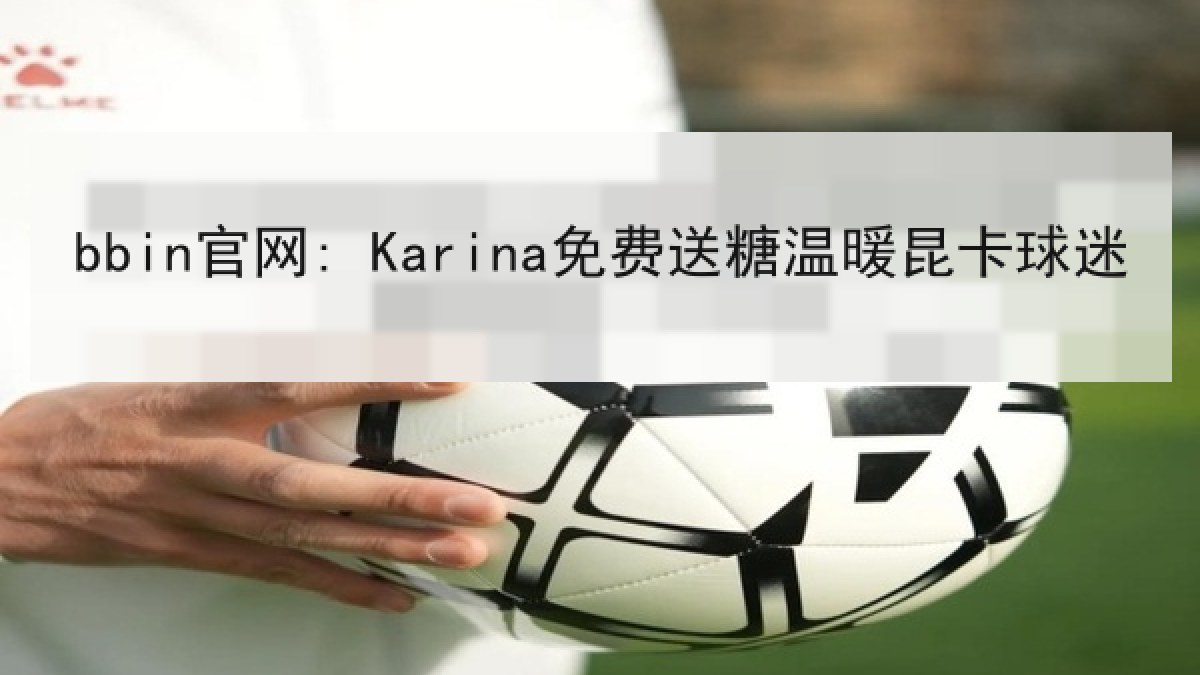 bbin官网: Karina免费送糖温暖昆卡球迷